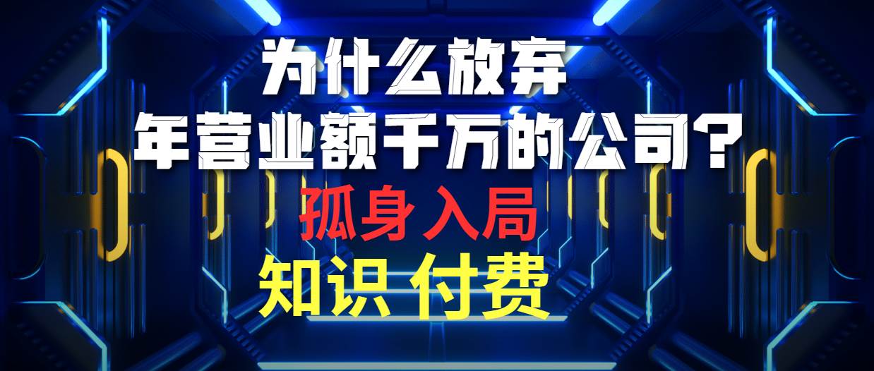 为什么放弃年营业额千万的公司 孤身入局知识付费赛道-91项目网