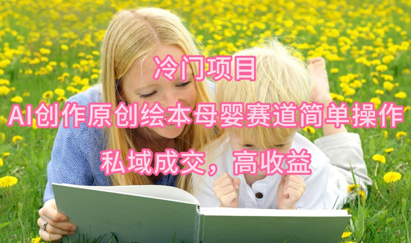 冷门项目，AI创作原创绘本母婴赛道简单操作，私域成交，高收益-91项目网