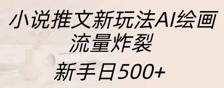 小说推文新玩法AI绘画，流量炸裂，新手日入500+-91项目网
