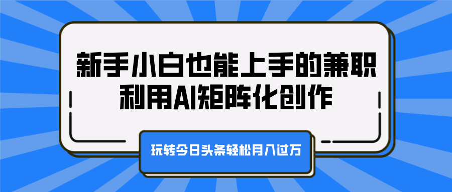 新手小白也能上手的兼职，利用AI矩阵化创作，玩转今日头条轻松月入过万-91项目网
