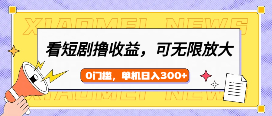 看短剧领收益，可矩阵无限放大，单机日收益300+，新手小白轻松上手-91项目网