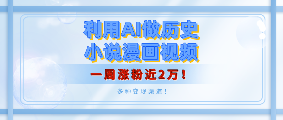 利用AI做历史小说漫画视频，有人月入5000+，一周涨粉近2万！多种变现渠道！-91项目网