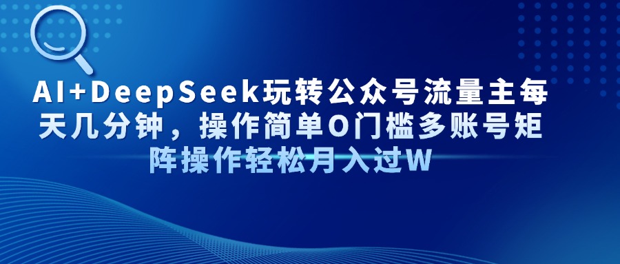 AI+DeepSeek玩转公众号流量主每天几分钟，操作简单O门槛多账号矩阵操作轻松月入过W-91项目网