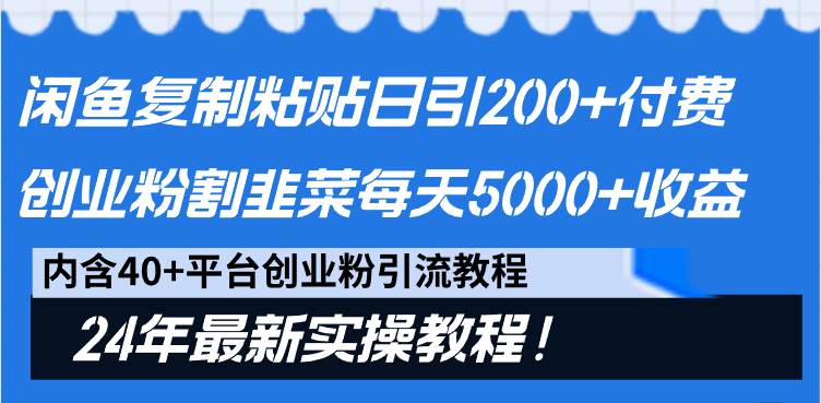 闲鱼复制粘贴日引200+付费创业粉，割韭菜日稳定5000+收益，24年最新教程！-91项目网