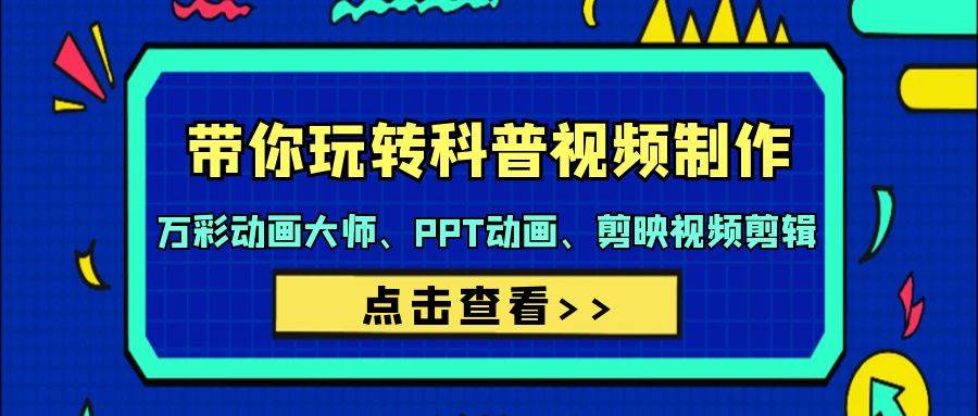带你玩转科普视频 制作：万彩动画大师、PPT动画、剪映视频剪辑（44节课）-91项目网