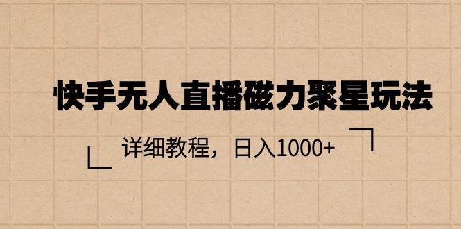 快手无人直播磁力聚星玩法，详细教程，日入1000+-91项目网