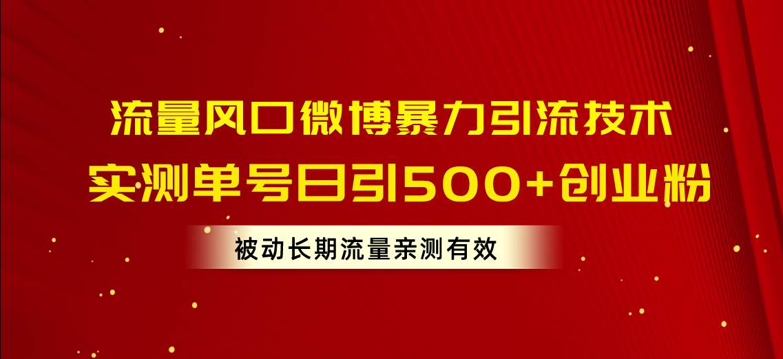 流量风口微博暴力引流技术，单号日引500+创业粉，被动长期流量-91项目网