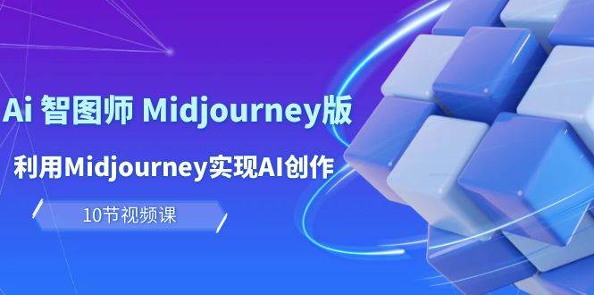 玩赚Ai 智图师 Midjourney版：利用Midjourney实现AI创作及变现（10节课）-91项目网