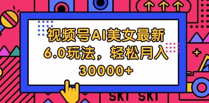 视频号AI美女最新6.0玩法，轻松月入30000+-91项目网