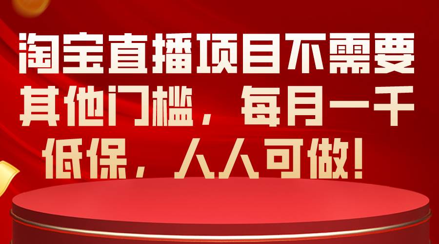 淘宝直播项目不需要其他门槛，每月一千低保，人人可做！-91项目网