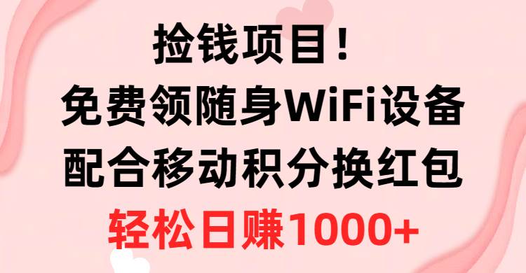 捡钱项目！免费领随身WiFi设备+移动积分换红包，有手就行，轻松日赚1000+-91项目网