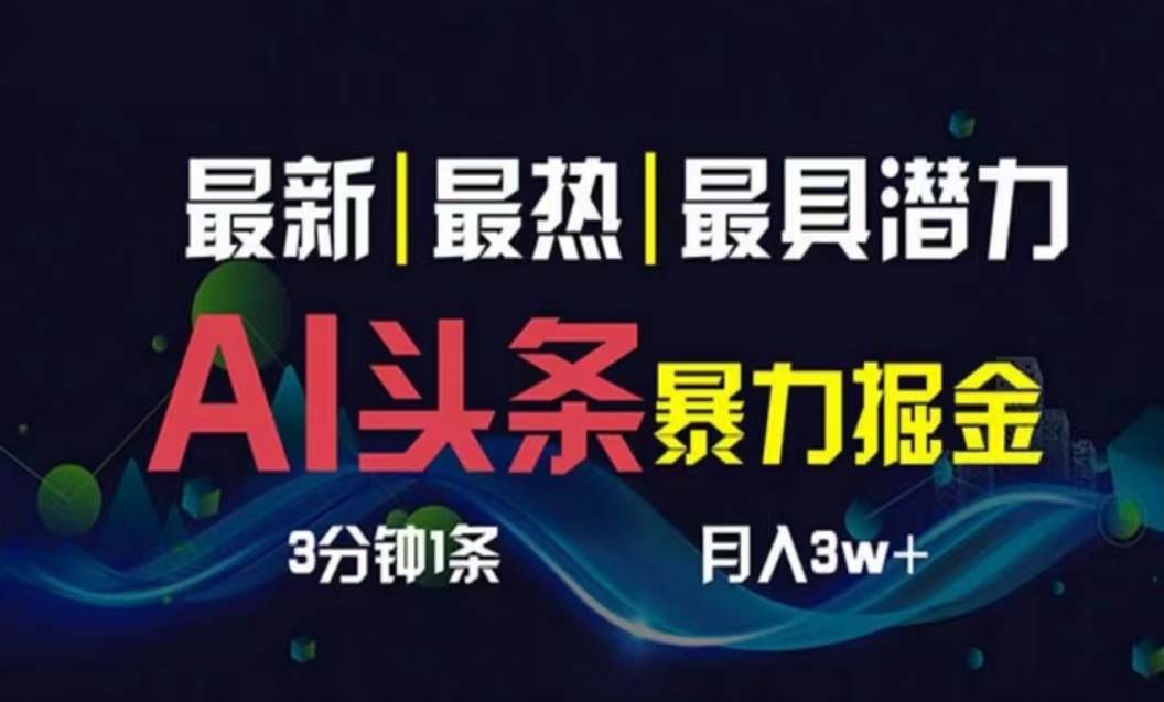 AI撸头条3天必起号，超简单3分钟1条，一键多渠道分发，复制粘贴月入1W+-91项目网