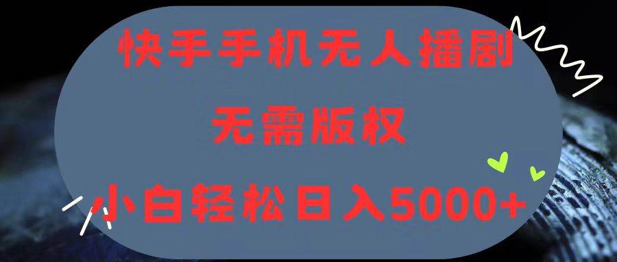 快手手机无人播剧，无需硬改，轻松解决版权问题，小白轻松日入5000+-91项目网