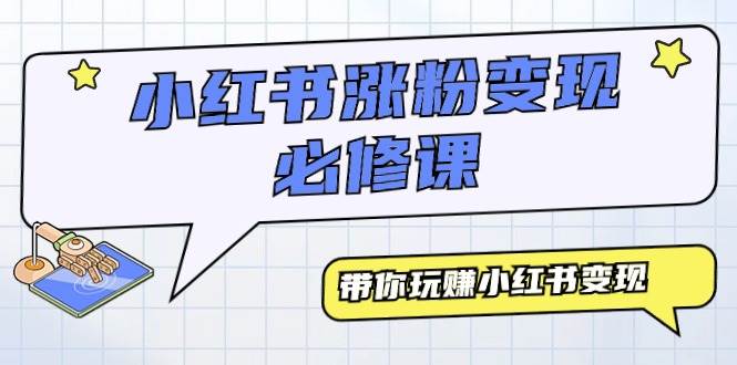 小红书涨粉变现必修课，带你玩赚小红书变现（9节课）-91项目网