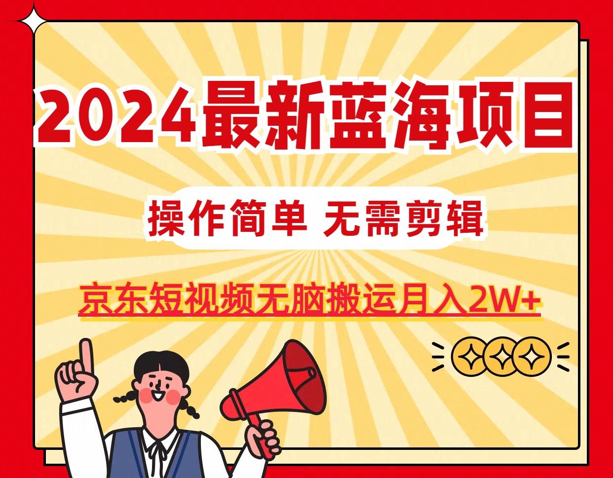 2024最新蓝海项目，无需剪辑，京东图文短视频无脑搬运月入2W+-91项目网
