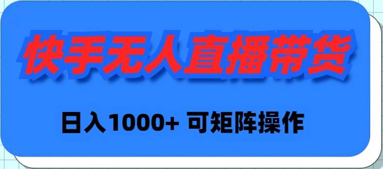 快手无人直播带货，新手日入1000+ 可矩阵操作-91项目网