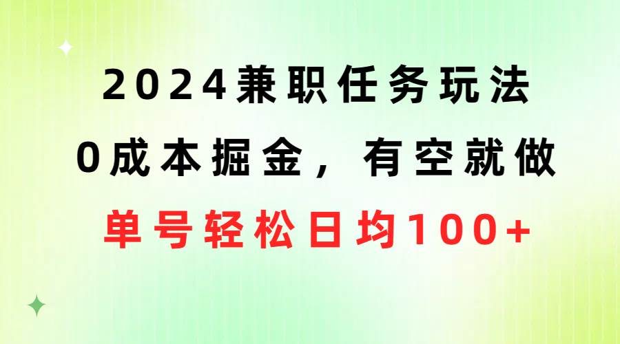 2024兼职任务玩法 0成本掘金，有空就做 单号轻松日均100+-91项目网