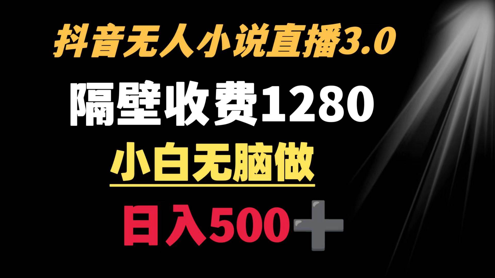 抖音小说无人3.0玩法 隔壁收费1280  轻松日入500+-91项目网