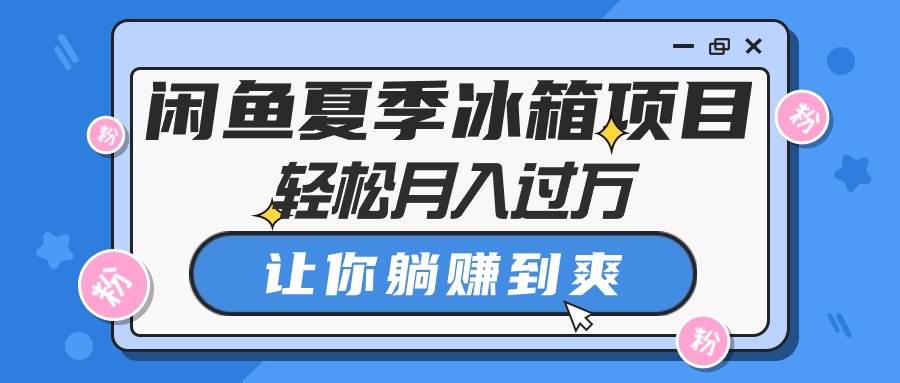 闲鱼夏季冰箱项目，轻松月入过万，让你躺赚到爽-91项目网