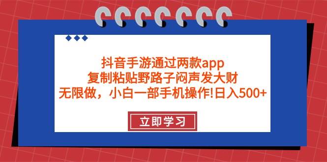 抖音手游通过两款app，复制粘贴野路子闷声发大财，无限做 一部手机日入500+-91项目网