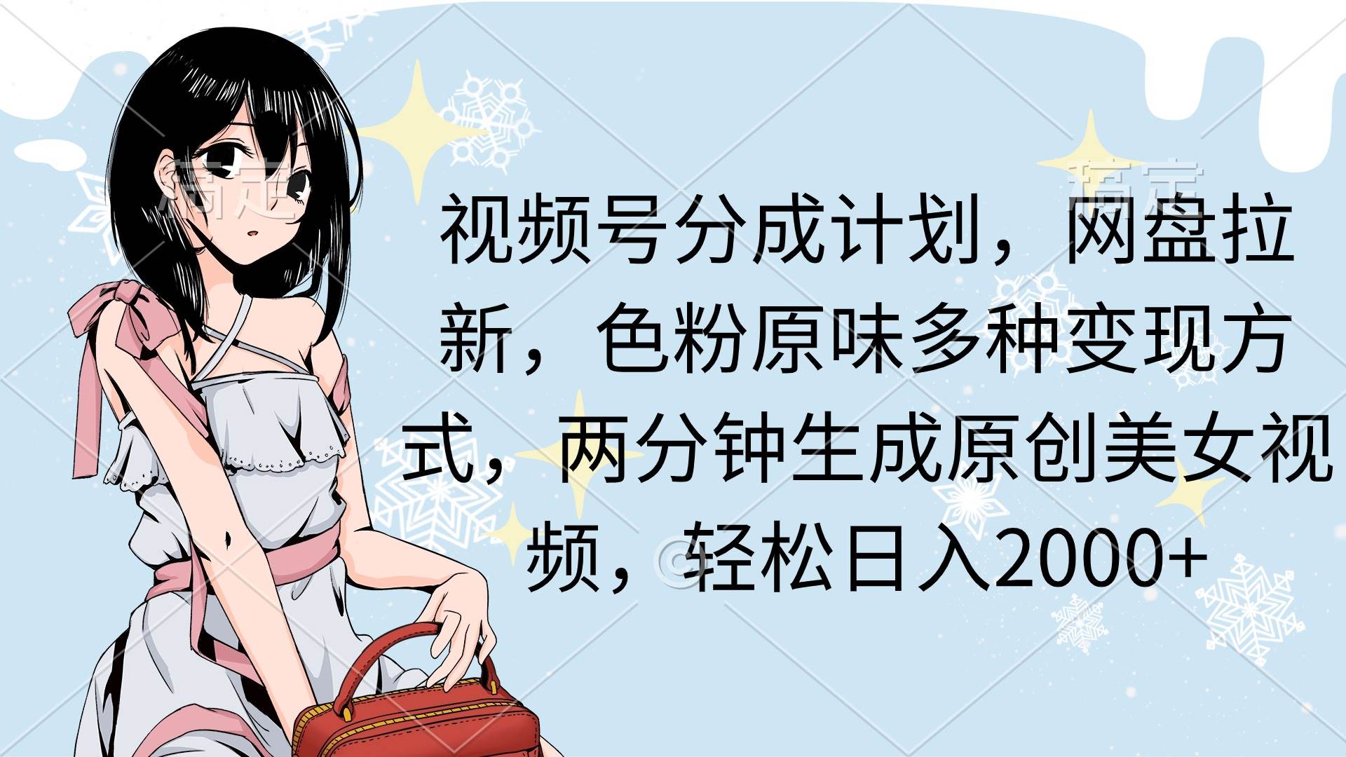 视频号分成计划，网盘拉新，色粉原味多种变现方式，两分钟生成原创美女…-91项目网