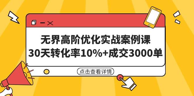 无界高阶优化实战案例课，30天转化率10%+成交3000单（8节课）-91项目网