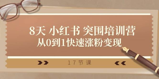 28天 小红书 突围培训营，从0到1快速涨粉变现（17节课）-91项目网