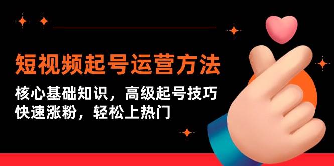 短视频起号运营方法：核心基础知识，高级起号技巧，快速涨粉，轻松上热门-91项目网