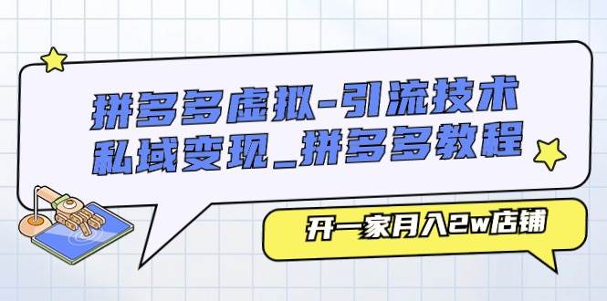 拼多多虚拟-引流技术与私域变现_拼多多教程：开一家月入2w店铺-91项目网