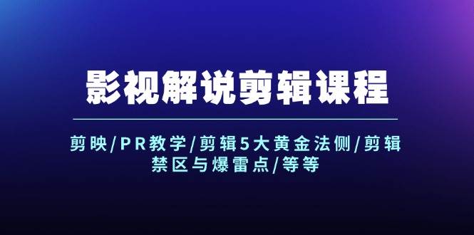 影视解说剪辑课程：剪映/PR教学/剪辑5大黄金法侧/剪辑禁区与爆雷点/等等-91项目网