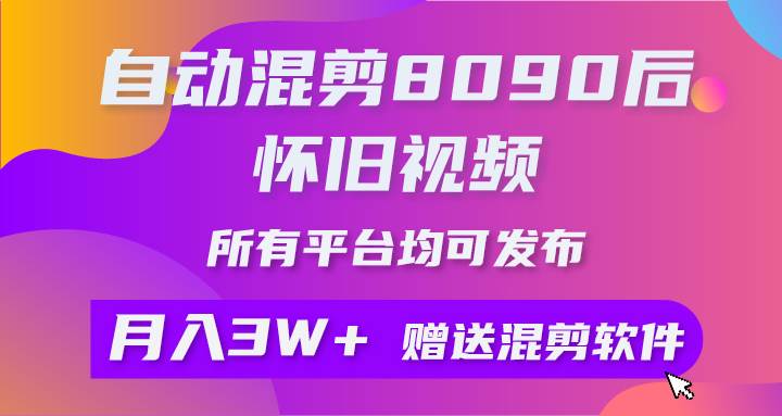 自动混剪8090后怀旧视频，所有平台均可发布，矩阵操作轻松月入3W+-91项目网