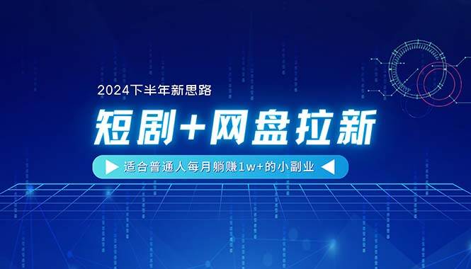 【2024下半年新思路】短剧+网盘拉新，适合普通人每月躺赚1w+的小副业-91项目网