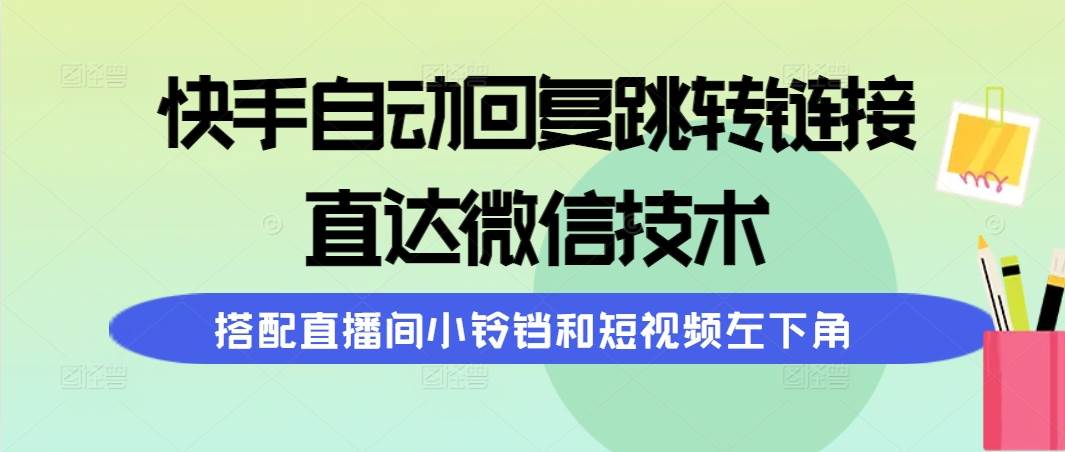 快手自动回复跳转链接，直达微信技术，搭配直播间小铃铛和短视频左下角-91项目网