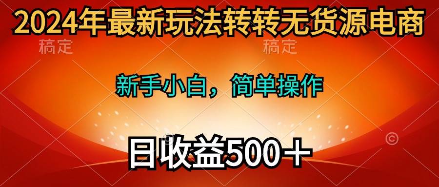 2024年最新玩法转转无货源电商，新手小白 简单操作，长期稳定 日收入500＋-91项目网
