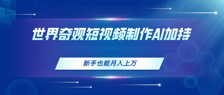 世界奇观短视频制作，AI加持，新手也能月入上万-91项目网