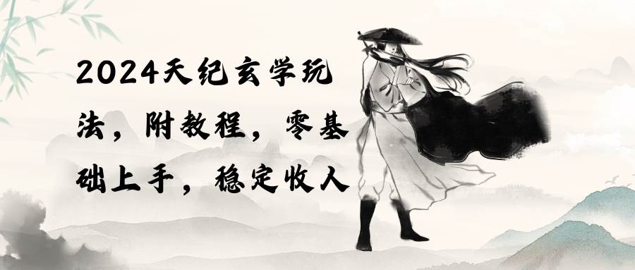 2024天纪玄学玩法，零基础上手，稳定收入（教程+工具）-91项目网