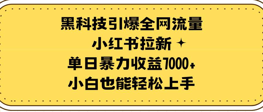 黑科技引爆全网流量小红书拉新，单日暴力收益7000+，小白也能轻松上手-91项目网