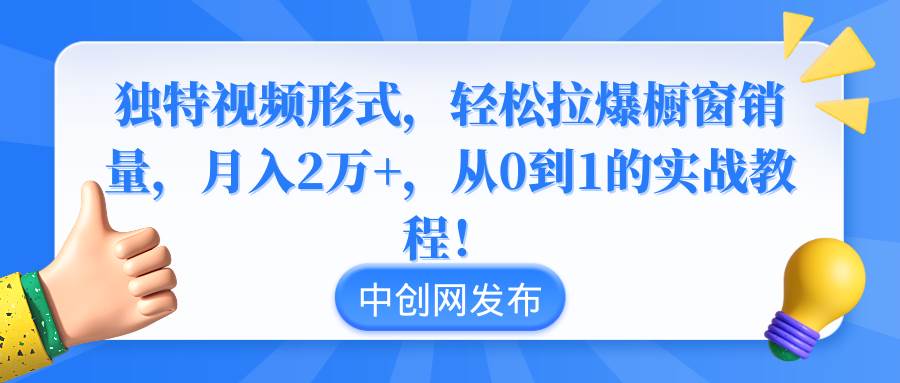独特视频形式，轻松拉爆橱窗销量，月入2万+，从0到1的实战教程！-91项目网