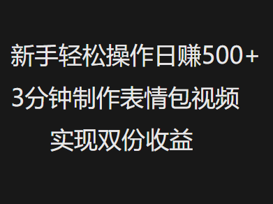 新手小白轻松操作日赚500+，3分钟制作表情包视频，实现双份收益-项目网