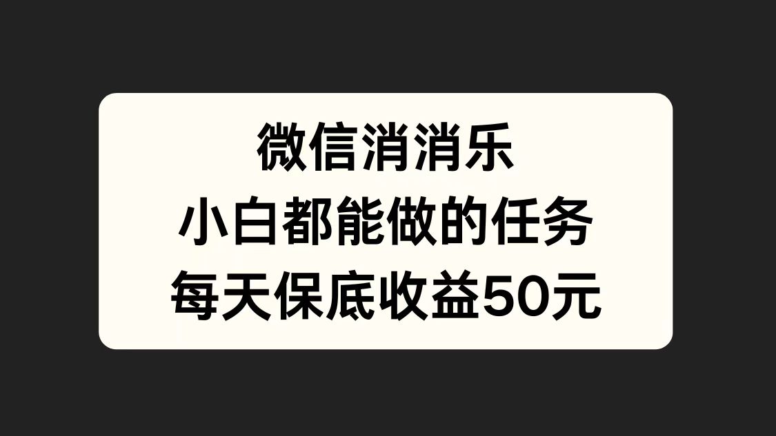 微信消一消，小白都能做的任务，每天收益保底50元-项目网