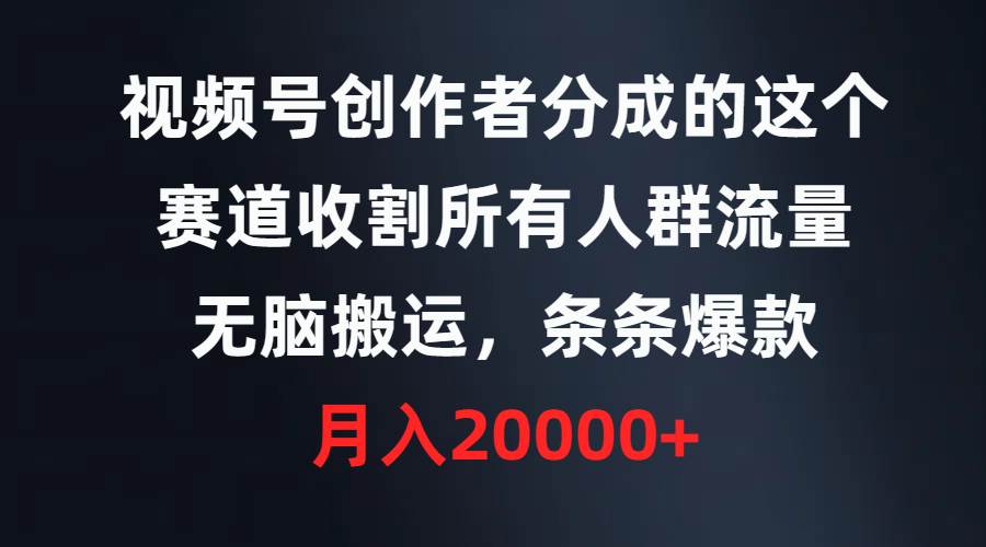 视频号创作者分成的这个赛道，收割所有人群流量，无脑搬运，条条爆款，…-项目网