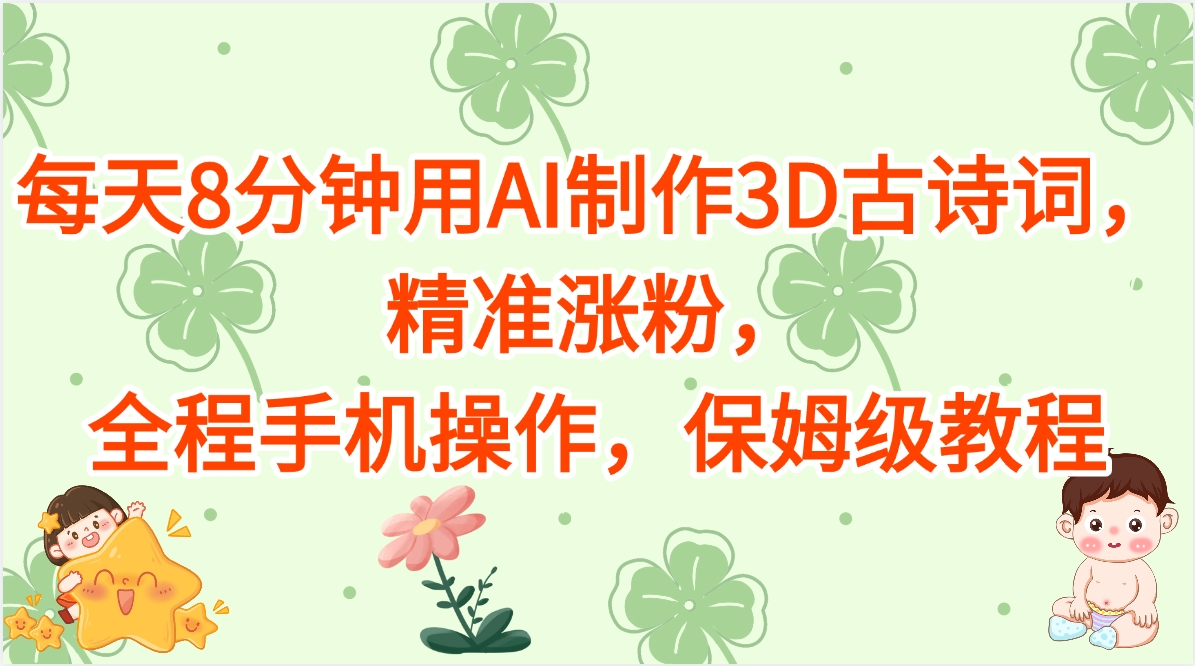 每天8分钟用AI制作3D古诗词，精准涨粉，全程手机操作，保姆级教程-91项目网