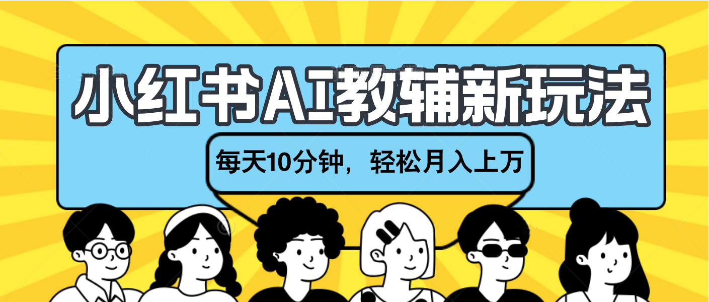 小红书AI教辅资料笔记新玩法，小白可做，每天10分钟，轻松月入上万-项目网