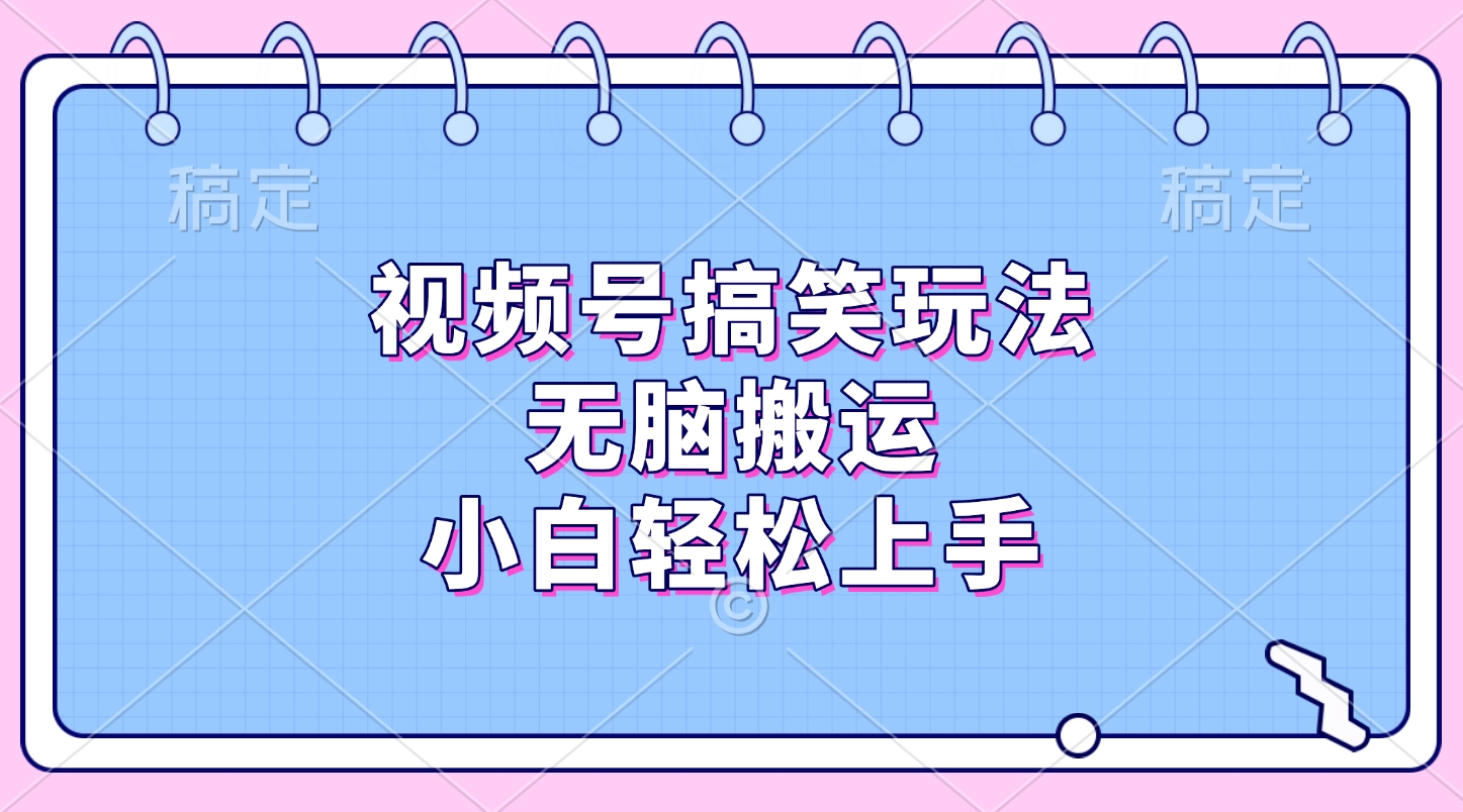 视频号搞笑玩法，无脑搬运，小白轻松上手-项目网