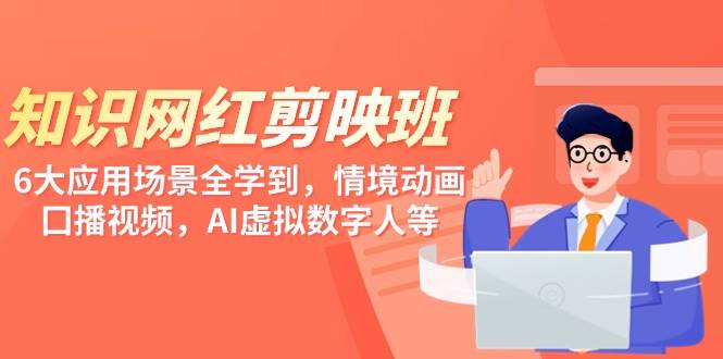 知识 网红剪映班，6大应用 场景全学到，情境动画，囗播视频，AI虚拟数字人-项目网