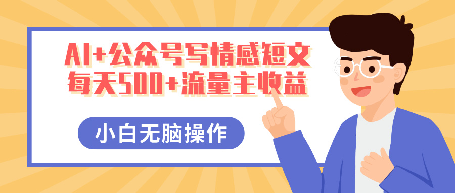 AI+公众号写情感短文，每天500+流量主收益，多号矩阵无脑操作，小白轻松上手，保姆级教程-91项目网
