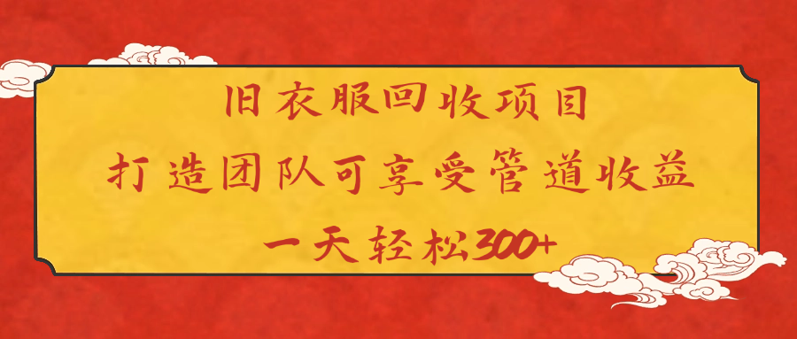 旧衣服回收项目打造团队可享受管道收益一天轻松300+-项目网