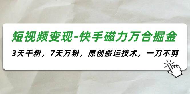 短视频变现-快手磁力万合掘金，3天千粉，7天万粉，原创搬运技术，一刀不剪-项目网