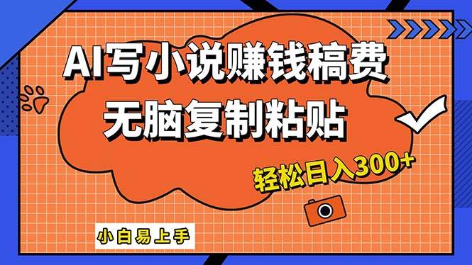 AI一键智能写小说，只需复制粘贴，小白也能成为小说家 轻松日入300+-项目网