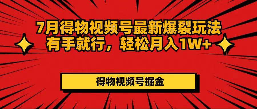 7月得物视频号最新爆裂玩法有手就行，轻松月入1W+-项目网